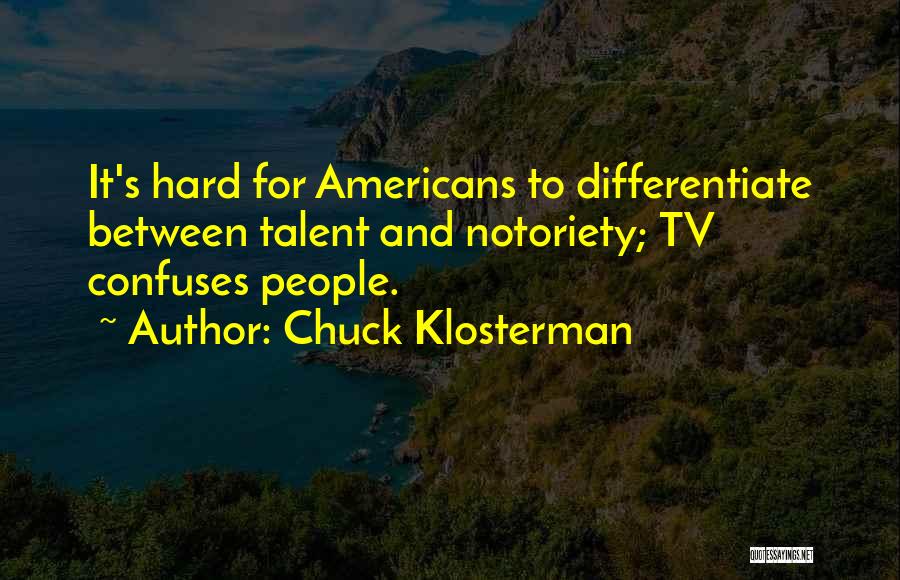 Chuck Klosterman Quotes: It's Hard For Americans To Differentiate Between Talent And Notoriety; Tv Confuses People.