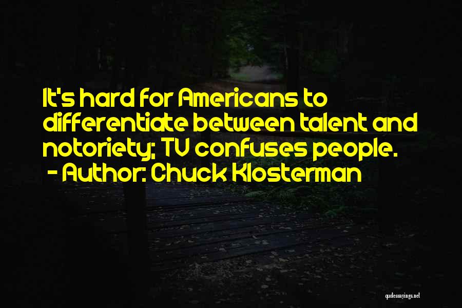 Chuck Klosterman Quotes: It's Hard For Americans To Differentiate Between Talent And Notoriety; Tv Confuses People.