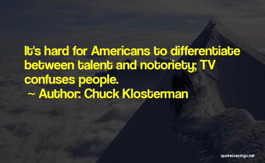 Chuck Klosterman Quotes: It's Hard For Americans To Differentiate Between Talent And Notoriety; Tv Confuses People.