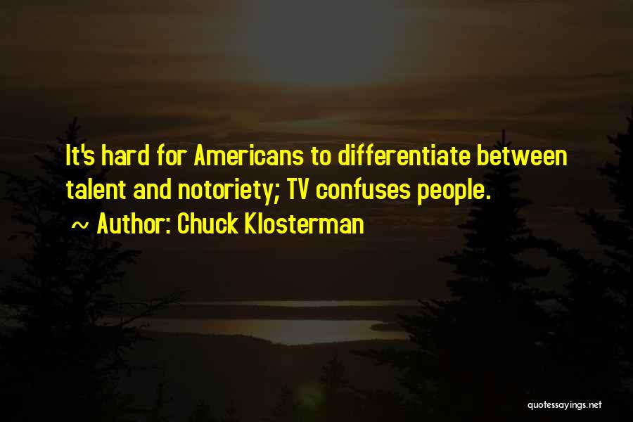 Chuck Klosterman Quotes: It's Hard For Americans To Differentiate Between Talent And Notoriety; Tv Confuses People.