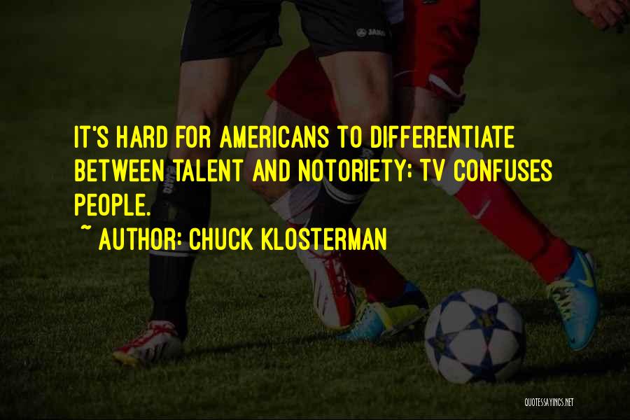 Chuck Klosterman Quotes: It's Hard For Americans To Differentiate Between Talent And Notoriety; Tv Confuses People.