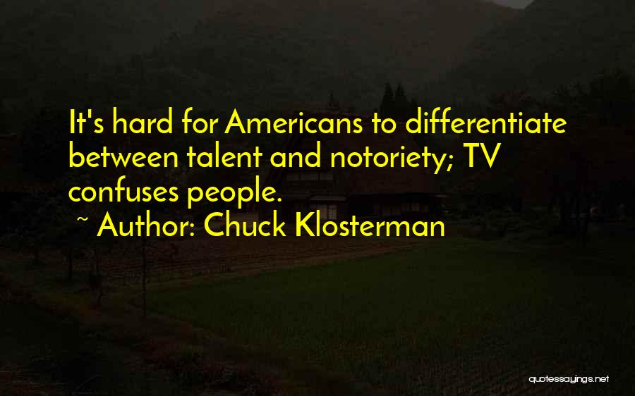 Chuck Klosterman Quotes: It's Hard For Americans To Differentiate Between Talent And Notoriety; Tv Confuses People.