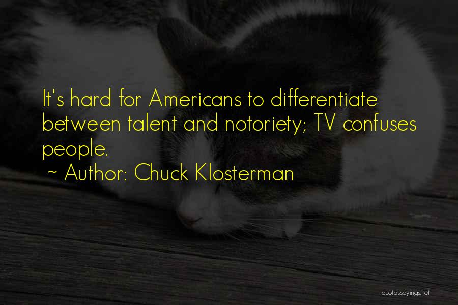 Chuck Klosterman Quotes: It's Hard For Americans To Differentiate Between Talent And Notoriety; Tv Confuses People.