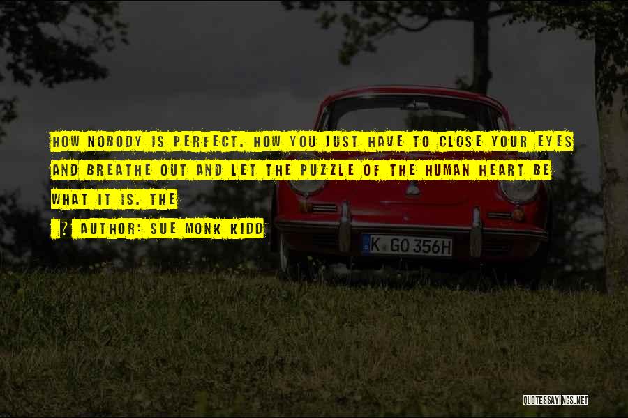 Sue Monk Kidd Quotes: How Nobody Is Perfect. How You Just Have To Close Your Eyes And Breathe Out And Let The Puzzle Of