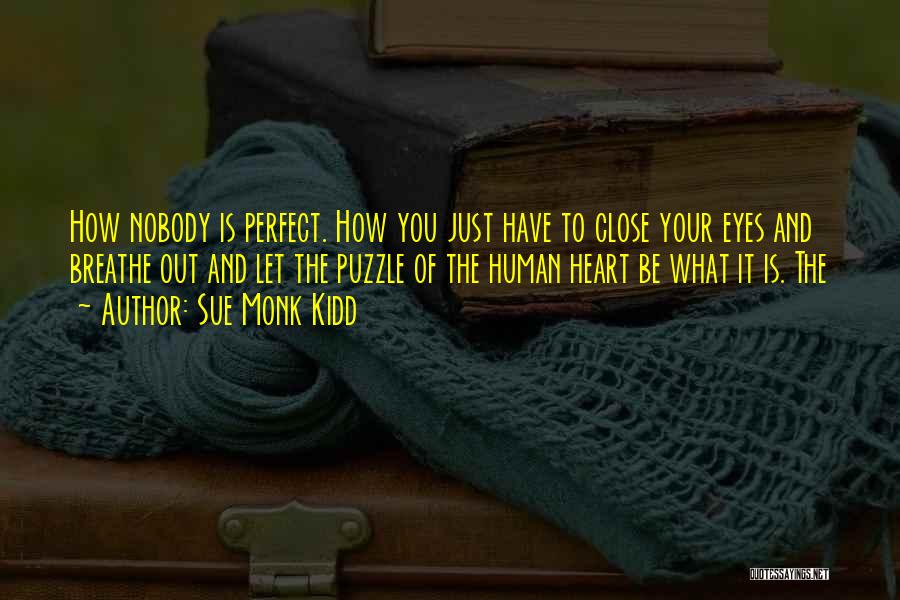 Sue Monk Kidd Quotes: How Nobody Is Perfect. How You Just Have To Close Your Eyes And Breathe Out And Let The Puzzle Of