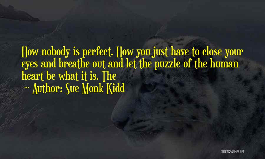 Sue Monk Kidd Quotes: How Nobody Is Perfect. How You Just Have To Close Your Eyes And Breathe Out And Let The Puzzle Of