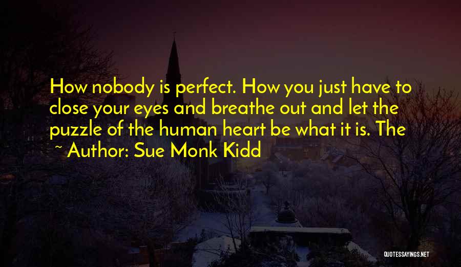 Sue Monk Kidd Quotes: How Nobody Is Perfect. How You Just Have To Close Your Eyes And Breathe Out And Let The Puzzle Of