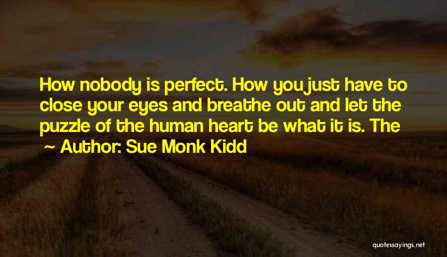 Sue Monk Kidd Quotes: How Nobody Is Perfect. How You Just Have To Close Your Eyes And Breathe Out And Let The Puzzle Of