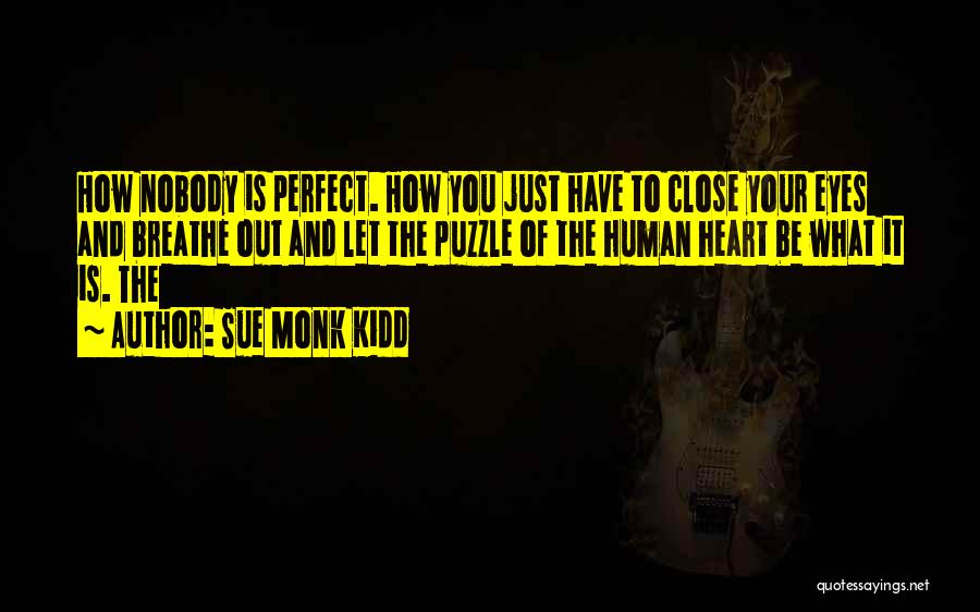 Sue Monk Kidd Quotes: How Nobody Is Perfect. How You Just Have To Close Your Eyes And Breathe Out And Let The Puzzle Of