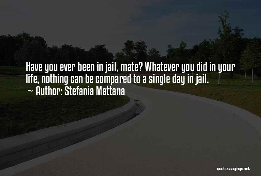 Stefania Mattana Quotes: Have You Ever Been In Jail, Mate? Whatever You Did In Your Life, Nothing Can Be Compared To A Single