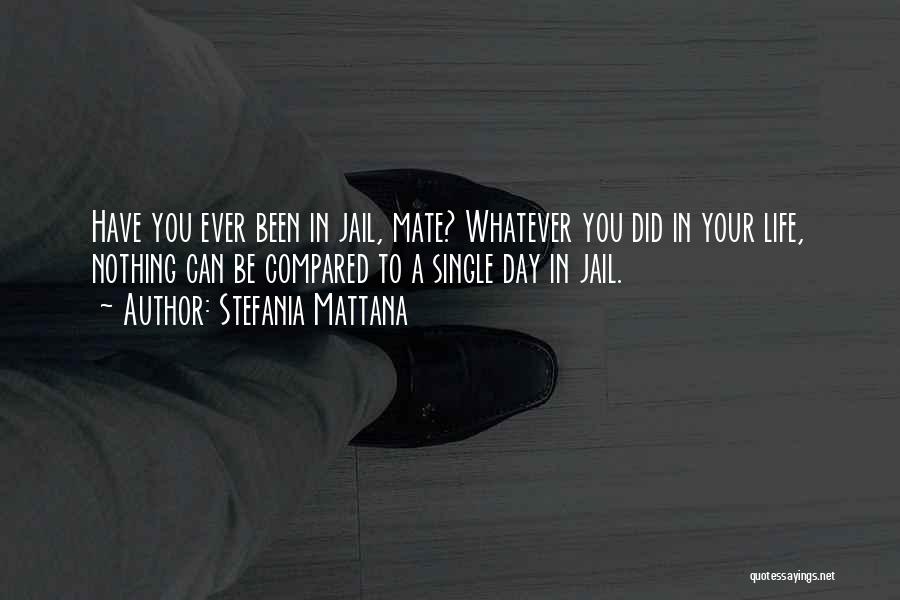 Stefania Mattana Quotes: Have You Ever Been In Jail, Mate? Whatever You Did In Your Life, Nothing Can Be Compared To A Single