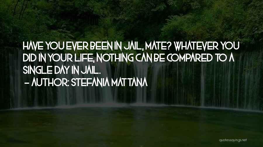Stefania Mattana Quotes: Have You Ever Been In Jail, Mate? Whatever You Did In Your Life, Nothing Can Be Compared To A Single