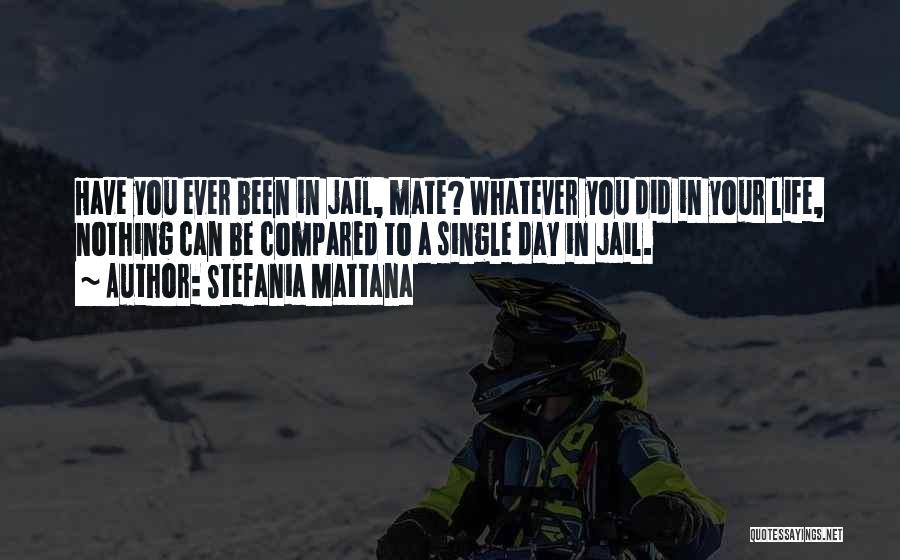 Stefania Mattana Quotes: Have You Ever Been In Jail, Mate? Whatever You Did In Your Life, Nothing Can Be Compared To A Single