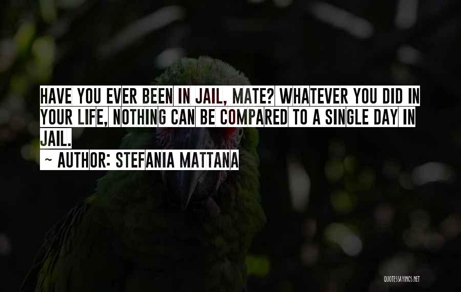 Stefania Mattana Quotes: Have You Ever Been In Jail, Mate? Whatever You Did In Your Life, Nothing Can Be Compared To A Single