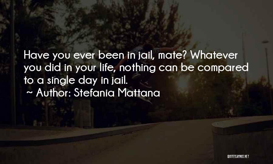 Stefania Mattana Quotes: Have You Ever Been In Jail, Mate? Whatever You Did In Your Life, Nothing Can Be Compared To A Single