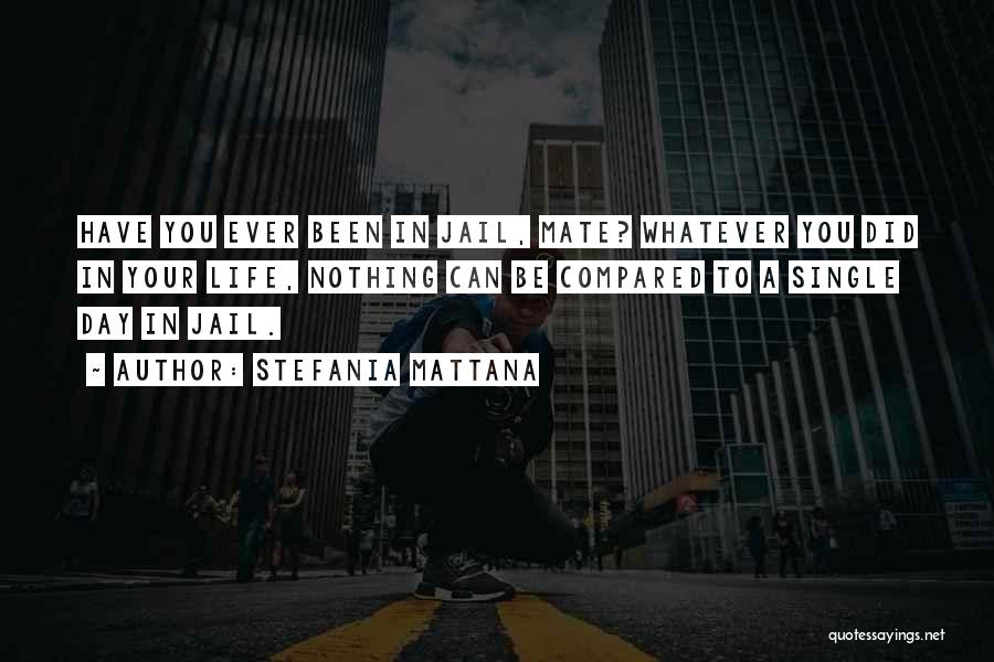 Stefania Mattana Quotes: Have You Ever Been In Jail, Mate? Whatever You Did In Your Life, Nothing Can Be Compared To A Single
