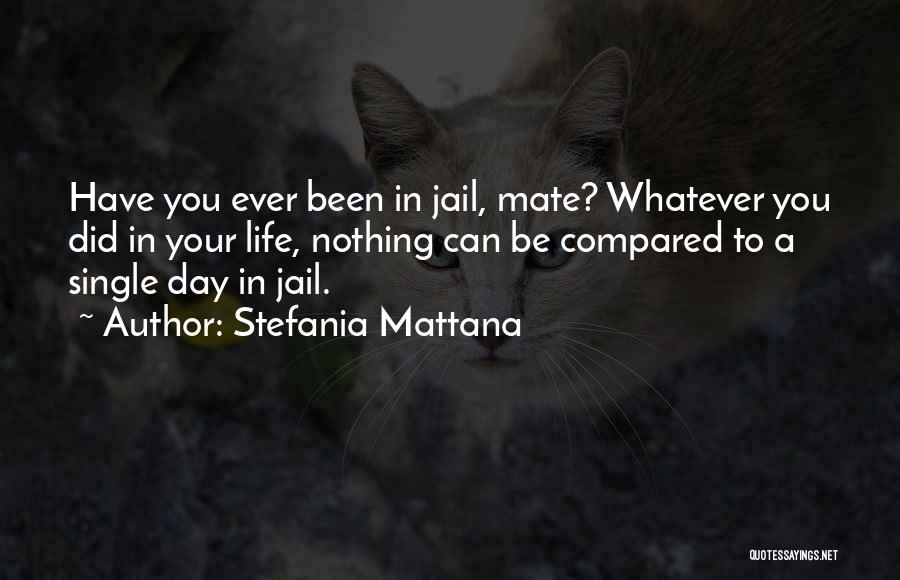 Stefania Mattana Quotes: Have You Ever Been In Jail, Mate? Whatever You Did In Your Life, Nothing Can Be Compared To A Single