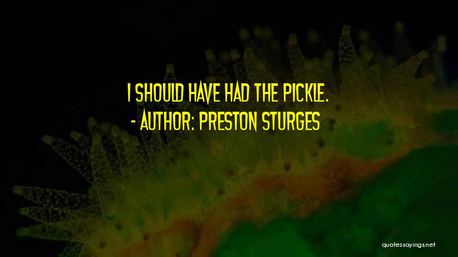 Preston Sturges Quotes: I Should Have Had The Pickle.