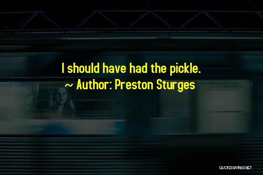 Preston Sturges Quotes: I Should Have Had The Pickle.