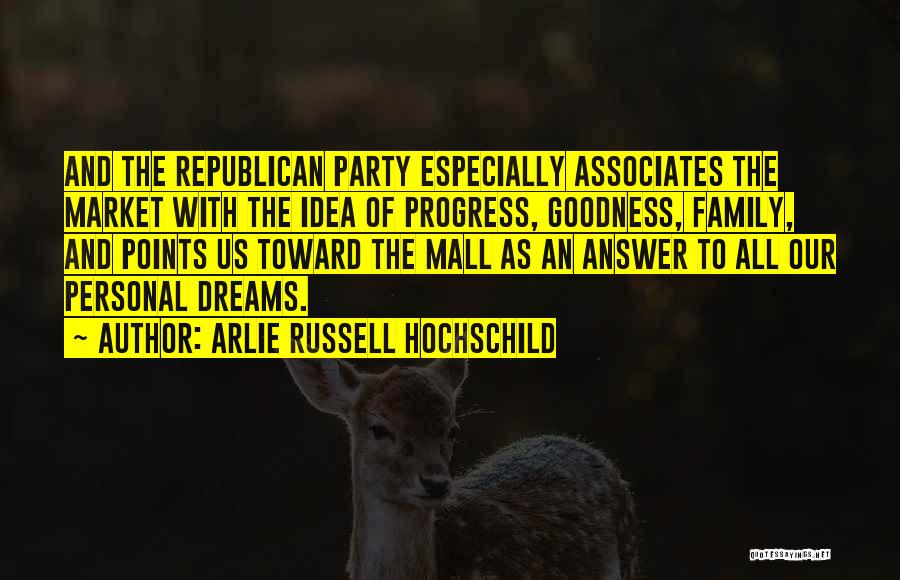 Arlie Russell Hochschild Quotes: And The Republican Party Especially Associates The Market With The Idea Of Progress, Goodness, Family, And Points Us Toward The
