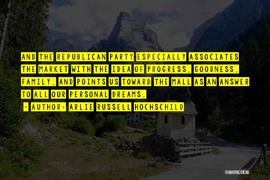 Arlie Russell Hochschild Quotes: And The Republican Party Especially Associates The Market With The Idea Of Progress, Goodness, Family, And Points Us Toward The