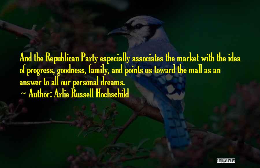 Arlie Russell Hochschild Quotes: And The Republican Party Especially Associates The Market With The Idea Of Progress, Goodness, Family, And Points Us Toward The