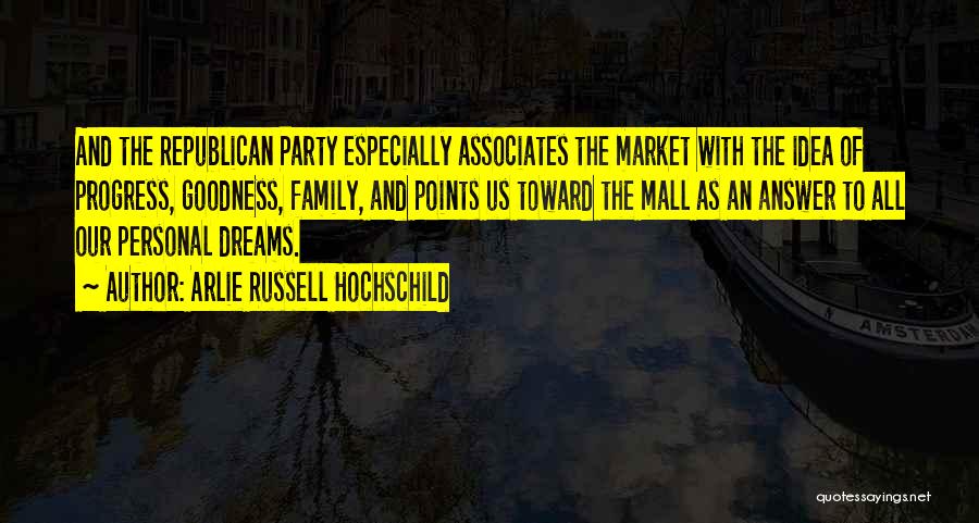 Arlie Russell Hochschild Quotes: And The Republican Party Especially Associates The Market With The Idea Of Progress, Goodness, Family, And Points Us Toward The