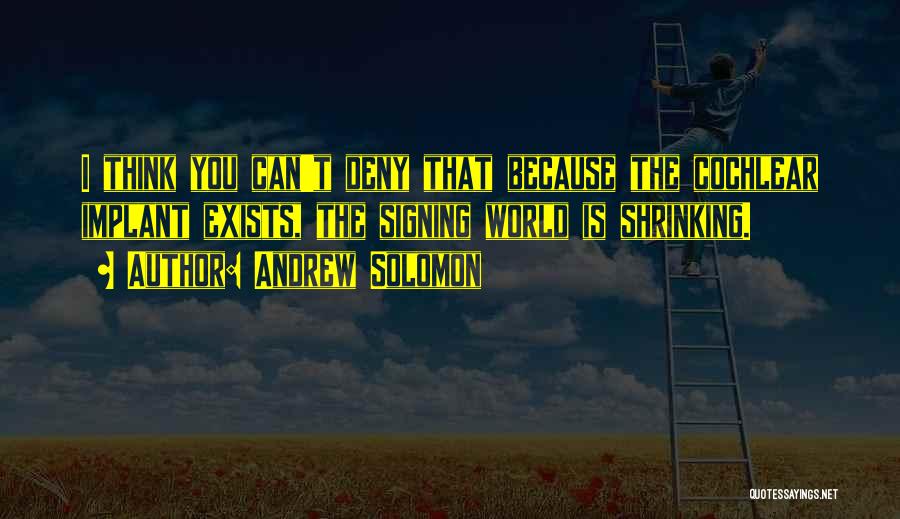 Andrew Solomon Quotes: I Think You Can't Deny That Because The Cochlear Implant Exists, The Signing World Is Shrinking.