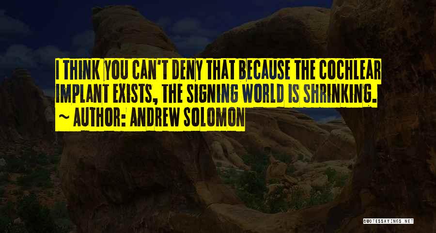 Andrew Solomon Quotes: I Think You Can't Deny That Because The Cochlear Implant Exists, The Signing World Is Shrinking.