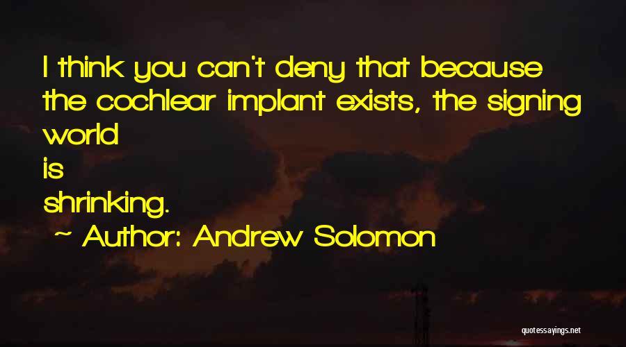 Andrew Solomon Quotes: I Think You Can't Deny That Because The Cochlear Implant Exists, The Signing World Is Shrinking.