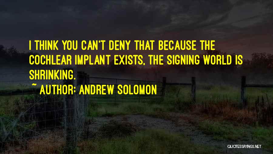 Andrew Solomon Quotes: I Think You Can't Deny That Because The Cochlear Implant Exists, The Signing World Is Shrinking.