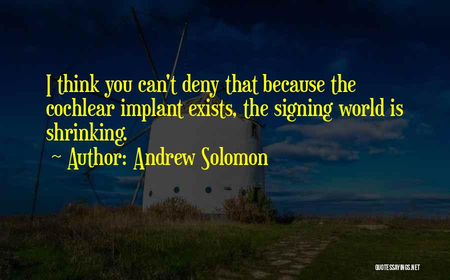 Andrew Solomon Quotes: I Think You Can't Deny That Because The Cochlear Implant Exists, The Signing World Is Shrinking.