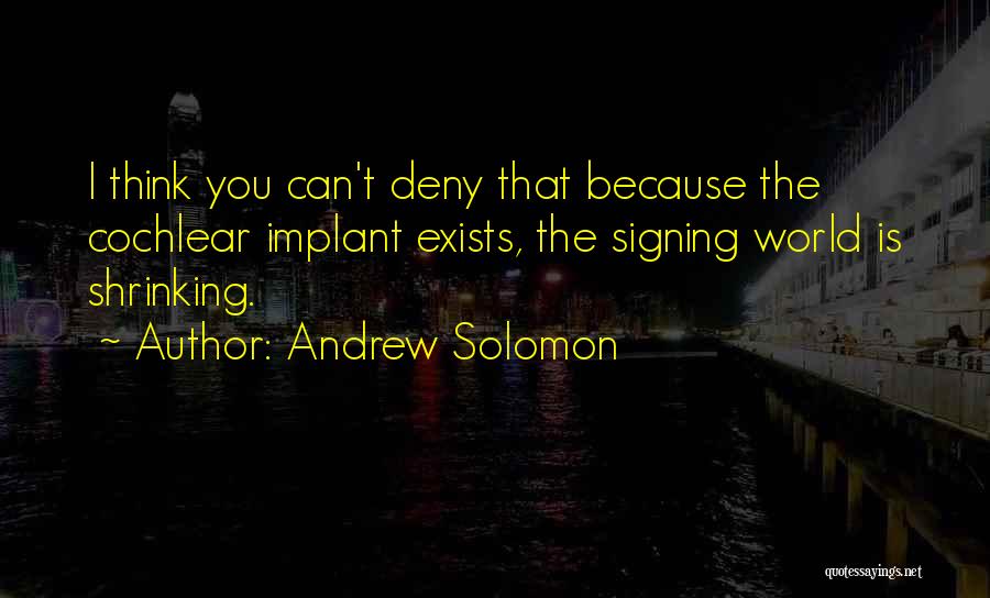 Andrew Solomon Quotes: I Think You Can't Deny That Because The Cochlear Implant Exists, The Signing World Is Shrinking.