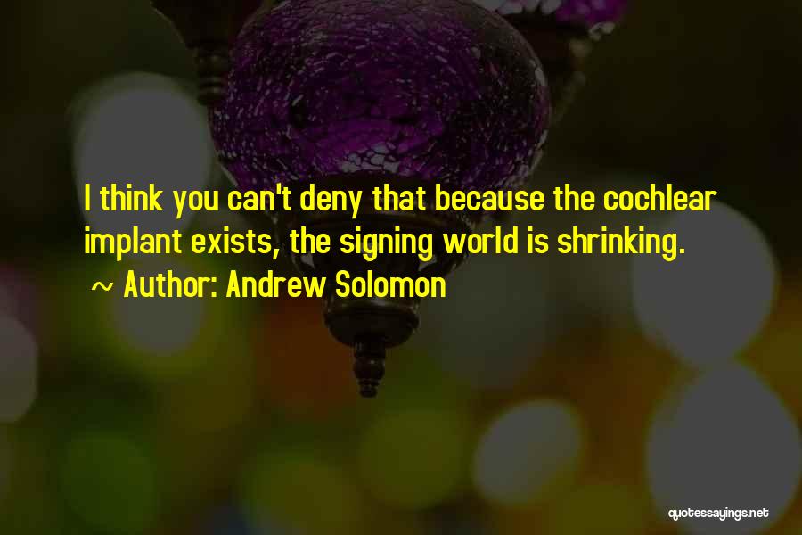 Andrew Solomon Quotes: I Think You Can't Deny That Because The Cochlear Implant Exists, The Signing World Is Shrinking.