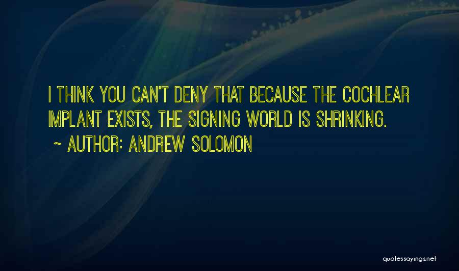 Andrew Solomon Quotes: I Think You Can't Deny That Because The Cochlear Implant Exists, The Signing World Is Shrinking.