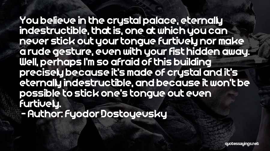 Fyodor Dostoyevsky Quotes: You Believe In The Crystal Palace, Eternally Indestructible, That Is, One At Which You Can Never Stick Out Your Tongue