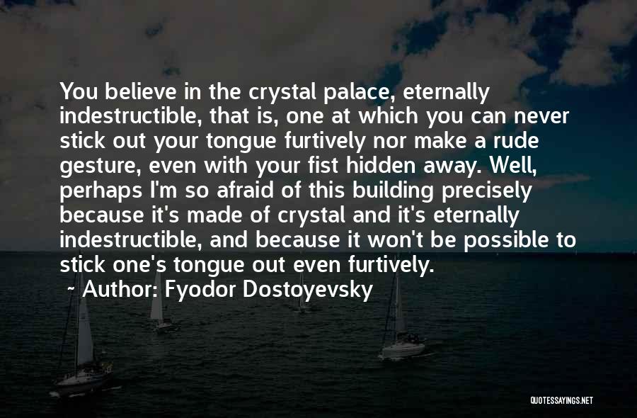 Fyodor Dostoyevsky Quotes: You Believe In The Crystal Palace, Eternally Indestructible, That Is, One At Which You Can Never Stick Out Your Tongue