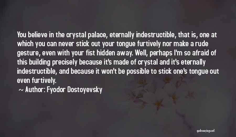 Fyodor Dostoyevsky Quotes: You Believe In The Crystal Palace, Eternally Indestructible, That Is, One At Which You Can Never Stick Out Your Tongue