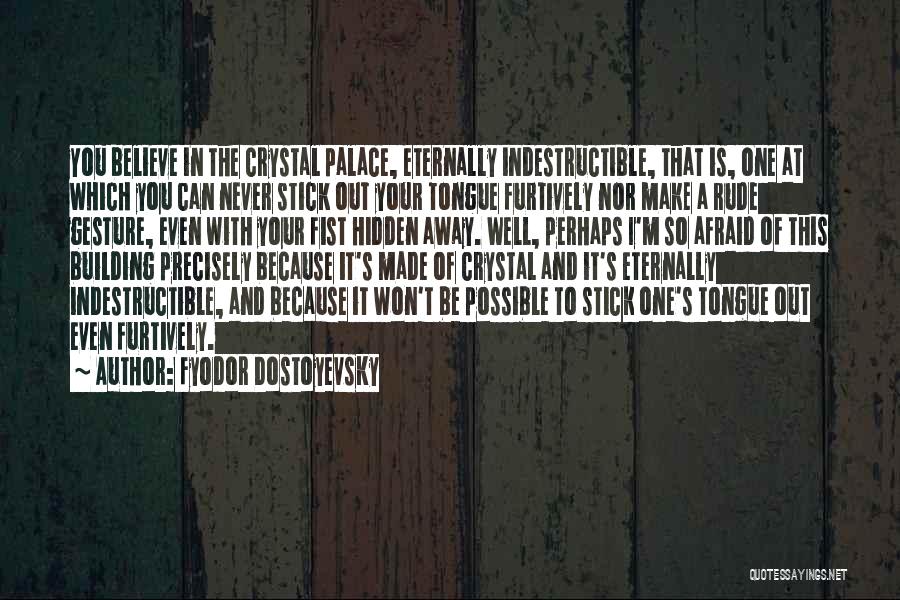 Fyodor Dostoyevsky Quotes: You Believe In The Crystal Palace, Eternally Indestructible, That Is, One At Which You Can Never Stick Out Your Tongue