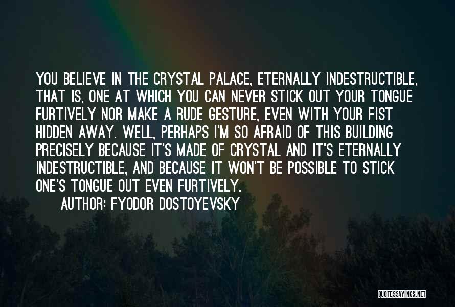 Fyodor Dostoyevsky Quotes: You Believe In The Crystal Palace, Eternally Indestructible, That Is, One At Which You Can Never Stick Out Your Tongue