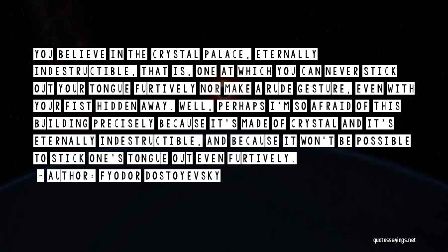 Fyodor Dostoyevsky Quotes: You Believe In The Crystal Palace, Eternally Indestructible, That Is, One At Which You Can Never Stick Out Your Tongue
