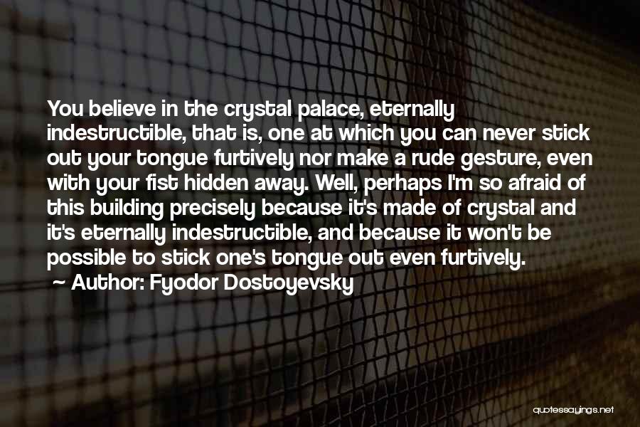 Fyodor Dostoyevsky Quotes: You Believe In The Crystal Palace, Eternally Indestructible, That Is, One At Which You Can Never Stick Out Your Tongue