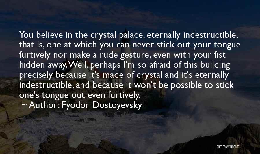 Fyodor Dostoyevsky Quotes: You Believe In The Crystal Palace, Eternally Indestructible, That Is, One At Which You Can Never Stick Out Your Tongue