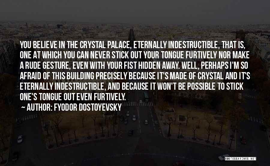 Fyodor Dostoyevsky Quotes: You Believe In The Crystal Palace, Eternally Indestructible, That Is, One At Which You Can Never Stick Out Your Tongue