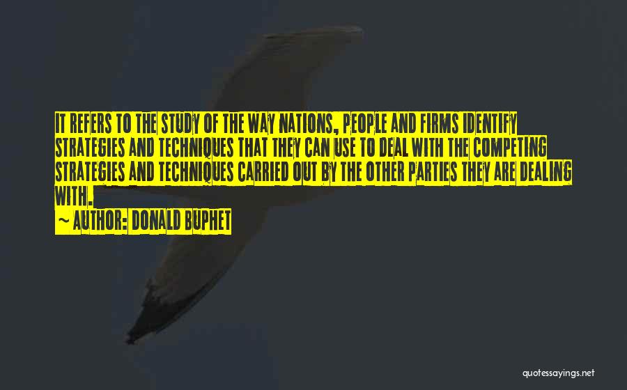 Donald Buphet Quotes: It Refers To The Study Of The Way Nations, People And Firms Identify Strategies And Techniques That They Can Use
