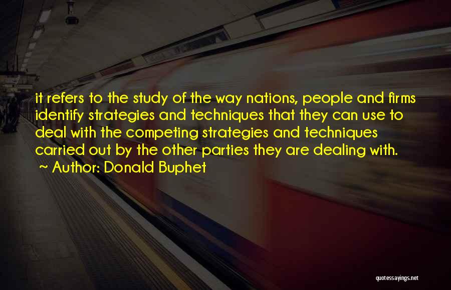 Donald Buphet Quotes: It Refers To The Study Of The Way Nations, People And Firms Identify Strategies And Techniques That They Can Use
