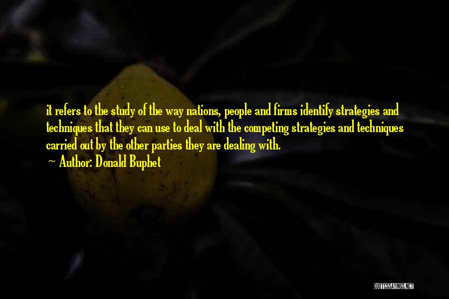 Donald Buphet Quotes: It Refers To The Study Of The Way Nations, People And Firms Identify Strategies And Techniques That They Can Use