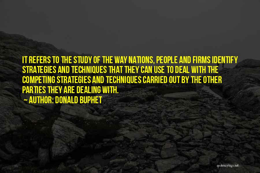 Donald Buphet Quotes: It Refers To The Study Of The Way Nations, People And Firms Identify Strategies And Techniques That They Can Use