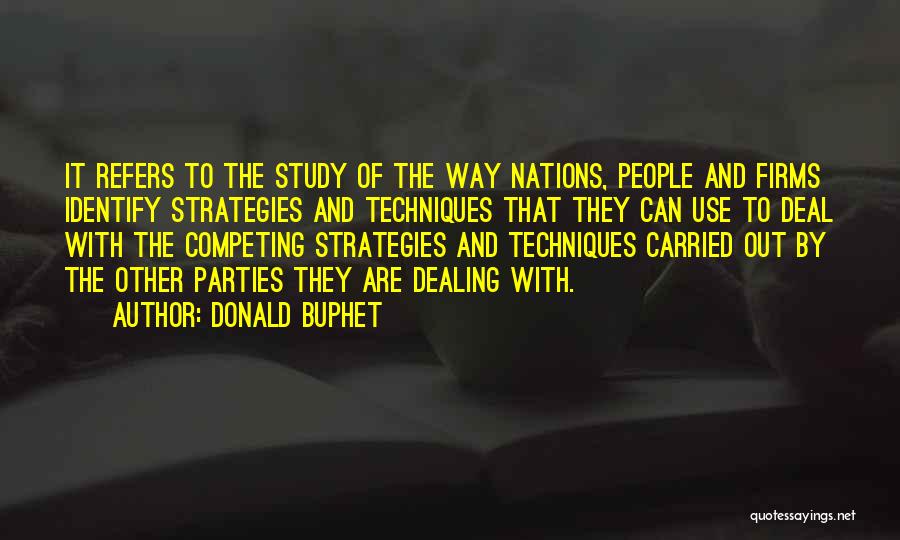 Donald Buphet Quotes: It Refers To The Study Of The Way Nations, People And Firms Identify Strategies And Techniques That They Can Use