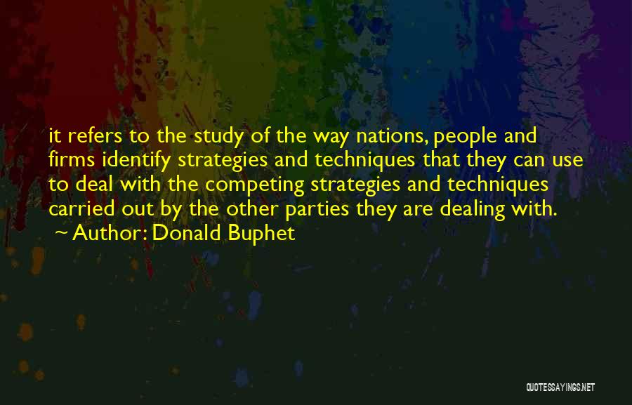 Donald Buphet Quotes: It Refers To The Study Of The Way Nations, People And Firms Identify Strategies And Techniques That They Can Use
